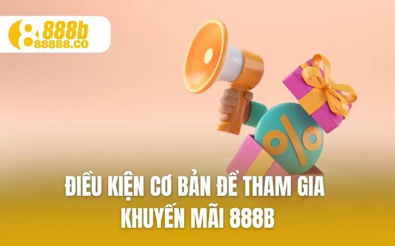 Điều kiện cơ bản để tham gia Khuyến Mãi 888B