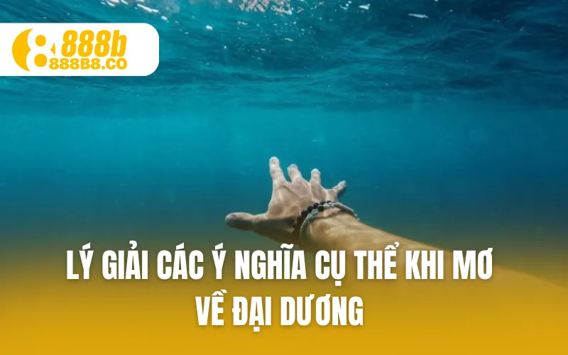 Lý giải các ý nghĩa cụ thể khi mơ về đại dương 