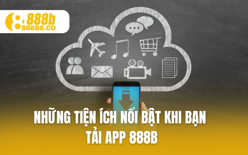 Những tiện ích nổi bật khi bạn Tải App 888B