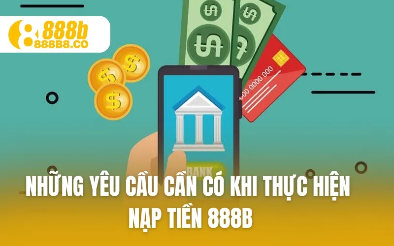 Những yêu cầu cần có khi thực hiện Nạp Tiền 888B