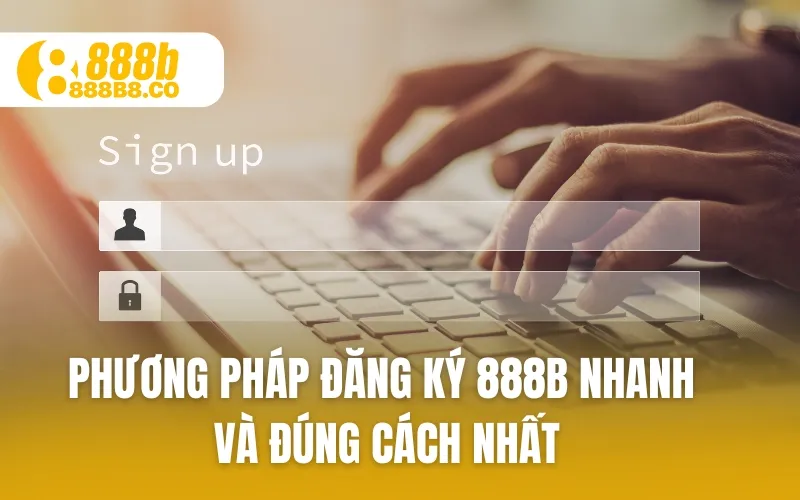 Phương pháp Đăng Ký 888B nhanh và đúng cách nhất