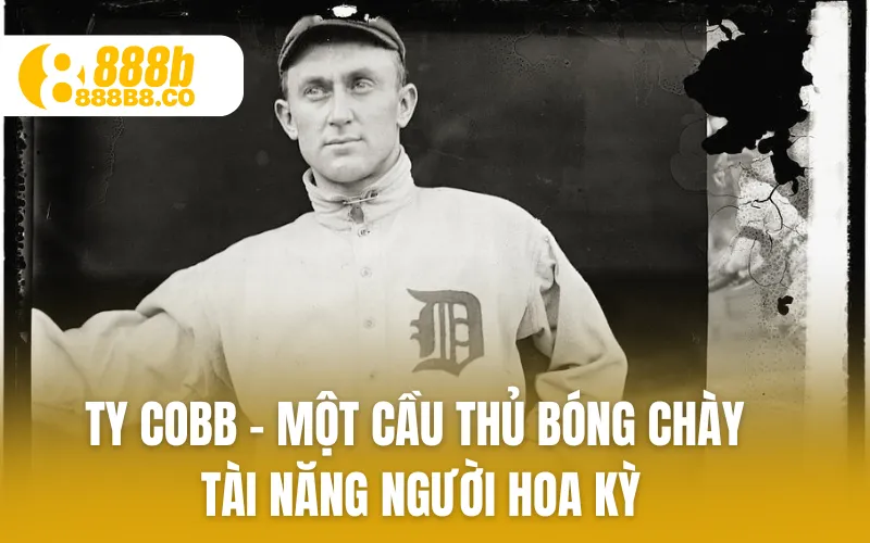 Ty Cobb - Một cầu thủ bóng chày tài năng người Hoa Kỳ