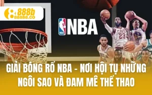 Giải Bóng Rổ Nba - Nơi Hội Tụ Những Ngôi Sao Và Đam Mê Thể Thao